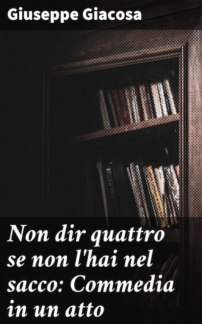 Non dir quattro se non l'hai nel sacco: Commedia in un atto