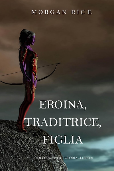 Eroina, Traditrice, Figlia (Di Corone e di Gloria—Libro 6)