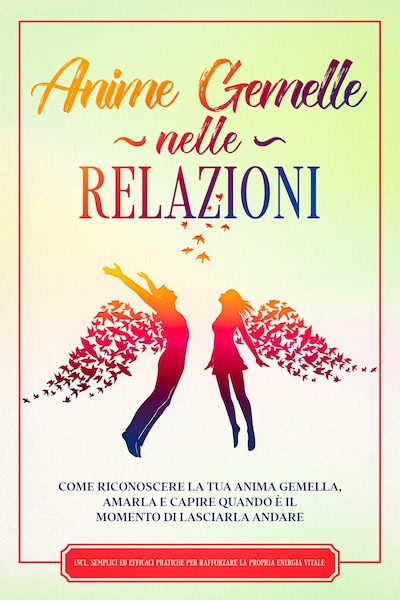 Anime Gemelle nelle Relazioni: Come riconoscere la tua anima gemella, amarla e capire quando è il momento di lasciarla andare – Incluse semplici ed efficaci pratiche per rafforzare la propria energia vitale