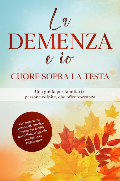 La Demenza e io – Cuore sopra la testa: Una guida per familiari e persone colpite, che offre speranza | con esperienze personali, consigli pratici per la vita quotidiana e i giochi più belli per l'Alzheimer