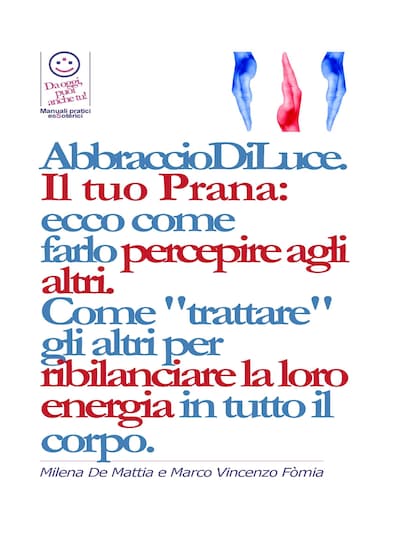 Reiki - Abbraccio di Luce: come dare e far percepire la tua energia agli altri. Come "trattare" gli altri per ribilanciare la loro energia in. E bilanciare i Chakra.
