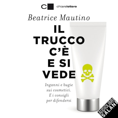 Il trucco c'è e si vede: Inganni e bugie sui cosmetici. E i consigli per difendersi
