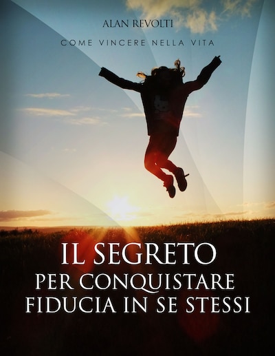 Il Segreto per conquistare fiducia in se stessi - i fondamenti dell'autostima che ci rende operativi