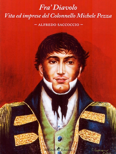 Fra' Diavolo. Vita ed imprese del Colonnello Michele Pezza