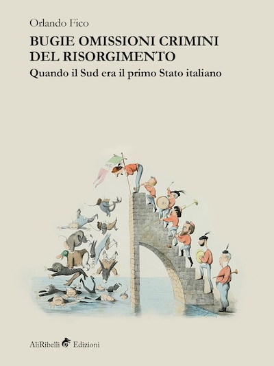 Bugie omissioni crimini del Risorgimento. Quando il Sud era il primo Stato italiano