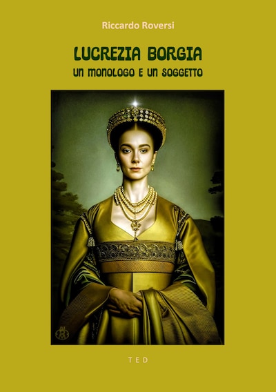 Lucrezia Borgia. Un monologo e un soggetto
