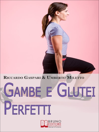 Gambe e glutei perfetti. Dieta, programmi ed esercizi specifici per eliminare la cellulite e tonificare gambe e glutei. (Ebook Italiano - Anteprima Gratis)