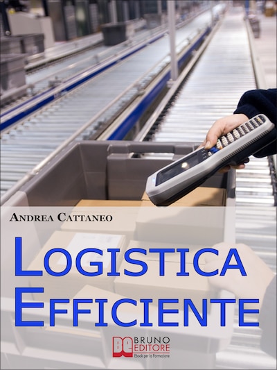 Logistica Efficiente. Rendere più Competitiva la Tua Impresa Ottimizzando Stoccaggio, Distribuzione e Consegna. (Ebook Italiano - Anteprima Gratis)