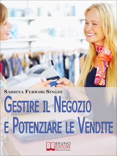 Gestire il Negozio e Potenziare le Vendite. Come Ottenere il Massimo Profitto dalla Tua Attività Commerciale. (Ebook Italiano - Anteprima Gratis)