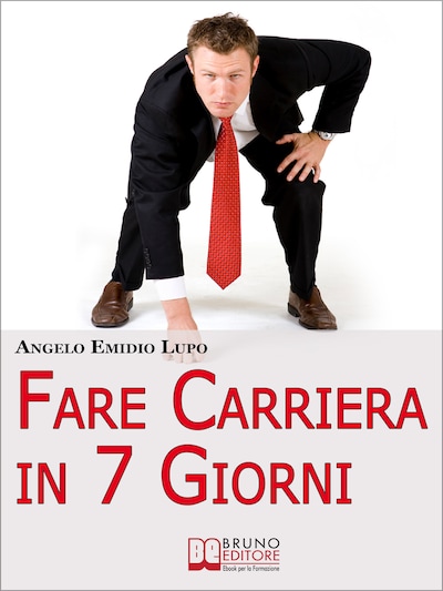 Fare Carriera in 7 Giorni. Organizza la Tua Scalata e Sfonda nel Mondo del Lavoro. (Ebook Italiano - Anteprima Gratis)