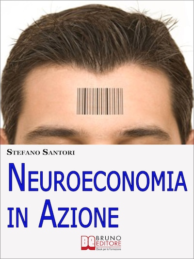 Neuroeconomia in Azione. Capire e Padroneggiare i Processi Mentali per Prendere Decisioni Consapevoli. (Ebook Italiano - Anteprima Gratis)