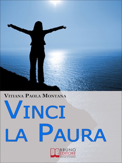 Vinci la Paura. Conosci Te Stesso, Supera i Tuoi Limiti, Libera Tutte le Tue Potenzialità e Vivi al 100%. (Ebook Italiano - Anteprima Gratis)