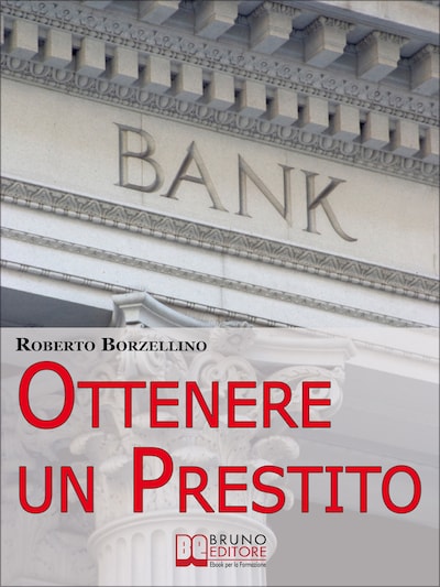 Ottenere un Prestito. Cosa Fare per Richiedere un Finanziamento e non Farti Dire di No dalle Banche. (Ebook Italiano - Anteprima Gratis)