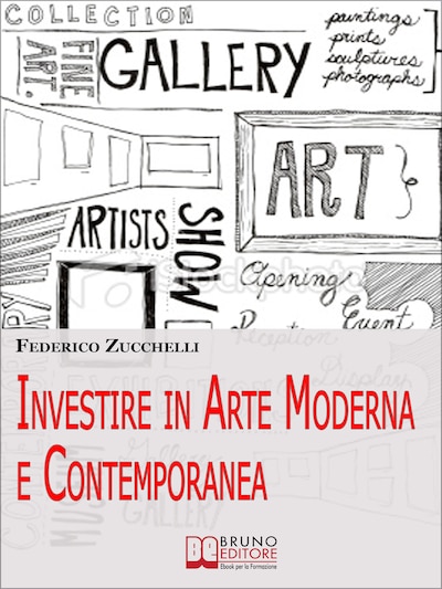 Investire in Arte Moderna e Contemporanea. Dalle Aste alle Gallerie, i Segreti per Valutare le Opere ed Effettuare Investimenti di Lusso. (Ebook Italiano - Anteprima Gratis)