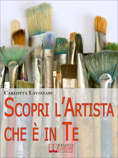 Scopri l'artista che è in te. Tutti gli Spunti e i Segreti per Avvicinarti al Mondo dell'Arte e della Creatività. (Ebook Italiano - Anteprima Gratis)