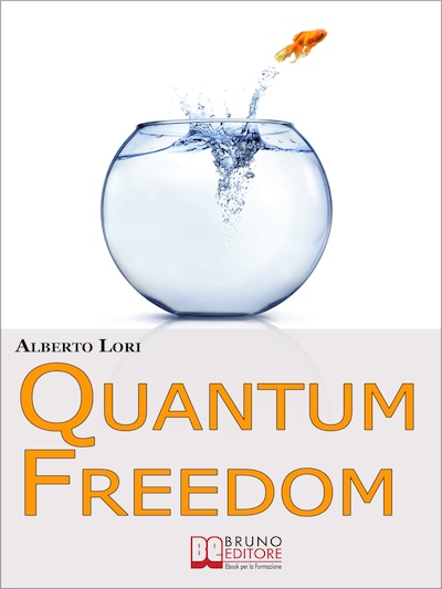 Quantum freedom. Supera i tuoi Limiti e i tuoi Automatismi per Cambiare Te Stesso con la Teoria dei Quanti. (Ebook Italiano - Anteprima Gratis)
