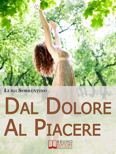 Dal Dolore Al Piacere. Trasformare il Dolore in Esperienze di Crescita per una Vita Appagante e Felice. (Ebook Italiano - Anteprima Gratis)