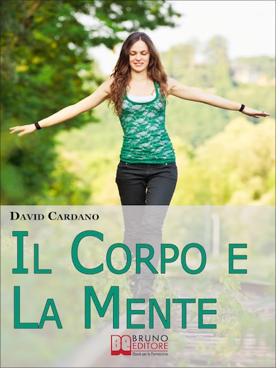 Il corpo e la mente. Viaggio tra Soma e Psiche per Ritrovare il Tuo Benessere Fisico Attraverso l'Equilibrio Mentale. (Ebook Italiano - Anteprima Gratis)