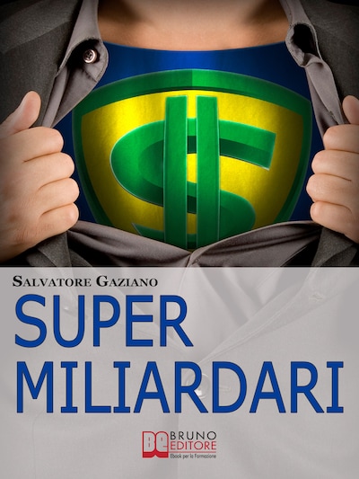 Super miliardari. Da Steve Jobs a Mark Zuckerberg, Vita, Morte, Miracoli, Storie e Segreti degli Uomini più Ricchi del Mondo. (Ebook Italiano - Anteprima Gratis)