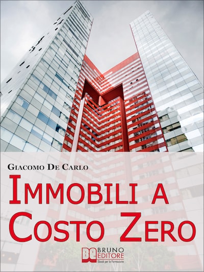 Immobili a Costo Zero. 12 Metodi per Guadagnare e Investire in Immobili senza Soldi. (Ebook Italiano - Anteprima Gratis)