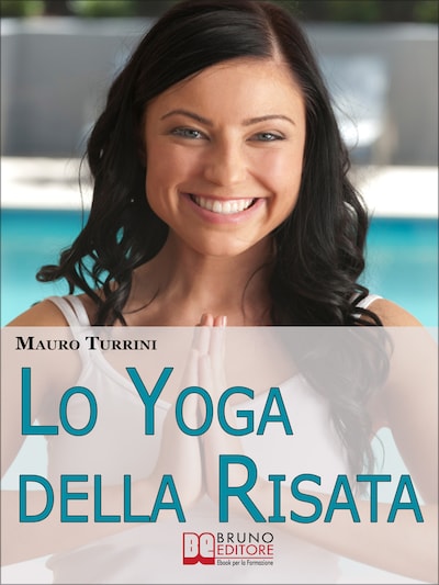 Lo Yoga Della Risata. Come Cambiare in Meglio la Tua Vita e Quella di Chi ti Circonda con l'Abitudine alla Risata. (Ebook Italiano - Anteprima Gratis)