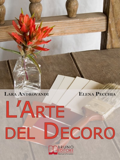 L'Arte del Decoro. Guida Pratica per Trasformare i Tuoi Oggetti d'Arredo in Pezzi Unici. (Ebook Italiano - Anteprima Gratis)