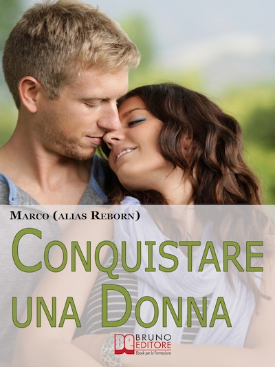 Conquistare una Donna. Le Fondamenta di una Seduzione Sana, Divertente e Genuina per Conquistare le Donne che Hai sempre Desiderato. (Ebook Italiano - Anteprima Gratis)
