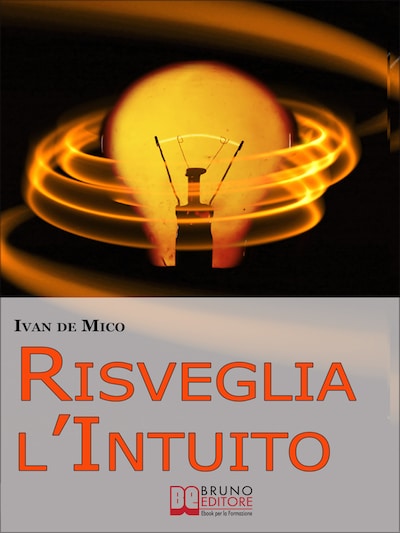 Risveglia l'Intuito. Come Sviluppare e Utilizzare l'Intelligenza Intuitiva per Avere Potere e Successo. (Ebook Italiano - Anteprima Gratis)