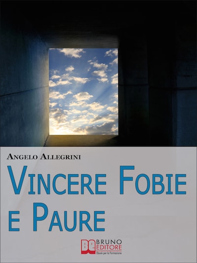 Vincere Fobie e Paure. Come Superare le Tue Paure con la PNL e Vivere la Vita che Desideri. (Ebook Italiano - Anteprima Gratis)
