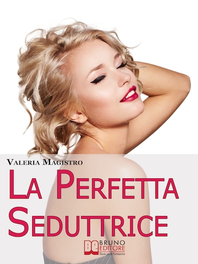 La Perfetta Seduttrice. Da Cenerentola a Pretty Woman: Perché gli Uomini Preferiscono le Cattive Ragazze. (Ebook Italiano - Anteprima Gratis)