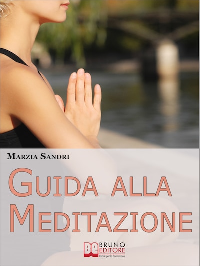 Guida alla Meditazione. Come Diventare Padrone della Tua Mente Purificandola dai Pensieri e dalle Emozioni Negative. (Ebook Italiano - Anteprima Gratis)