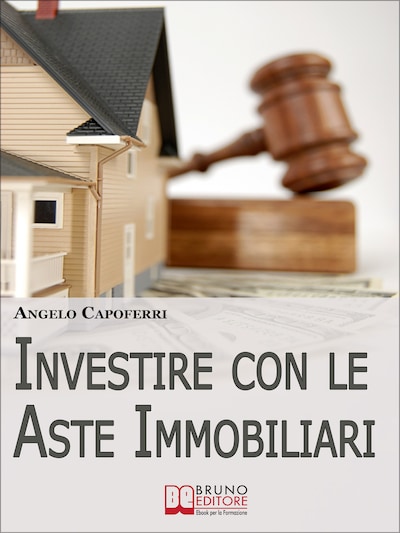 Investire con le Aste Immobiliari. La Guida dal Pignoramento alla Partecipazione all'Asta fino al Possesso e alla Rivendita dell'Immobile. (Ebook Italiano - Anteprima Gratis)