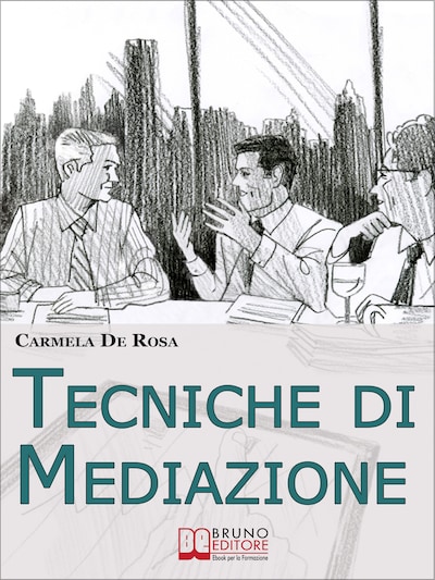 Tecniche di Mediazione. Come Usare la Mediazione Come Strumento Alternativo alla Risoluzione delle Controversie Civili e Commerciali. (Ebook Italiano - Anteprima Gratis)