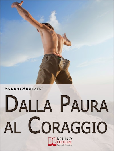 Dalla Paura al Coraggio. Come Uscire dalla Trappola della Sicurezza per Sfruttare la Paura a Tuo Esclusivo Vantaggio. (Ebook Italiano - Anteprima Gratis)