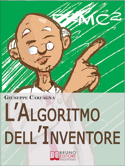 L'Algoritmo dell'Inventore. Come Stimolare Nuove Idee e Inventare Prodotti di Successo attraverso il Metodo dell’Algoritmo Inventivo (Ebook Italiano - Anteprima Gratis)