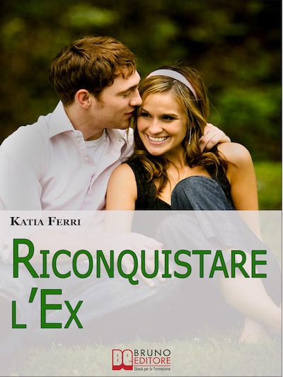 Riconquistare l'Ex. Tecniche e Strategie per Riconquistare il Proprio Ex e Ritrovare il Feeling Perduto. (Ebook Italiano - Anteprima Gratis)