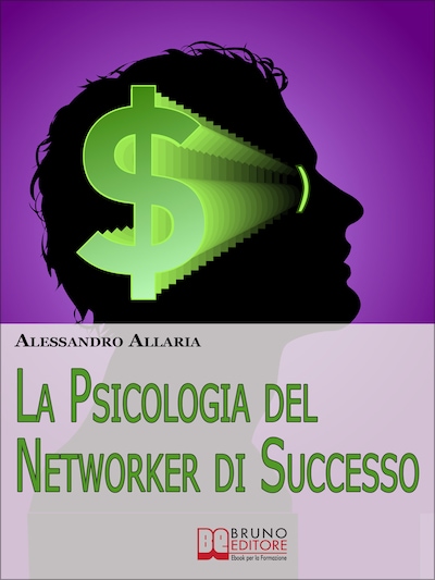 La psicologia del Networker di Successo. Come Forgiare il Giusto Atteggiamento Mentale per la Tua Ascesa nel Network Marketing. (Ebook Italiano - Anteprima Gratis)