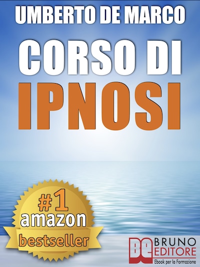 CORSO DI IPNOSI. Tecniche e Metodologie di Induzione della Trance per Praticare l'Ipnosi a Beneficio degli Altri