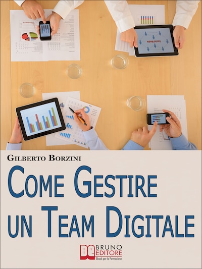 Come Gestire un Team Digitale. Metodologie di Lavoro e Strumenti Organizzativi per Lavorare a Distanza in Maniera Efficace. (Ebook Italiano - Anteprima Gratis)