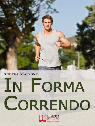 In Forma Correndo. Come Allenarsi con la Corsa per Migliorare la Tua Salute e Scolpire il Tuo Fisico. (Ebook Italiano - Anteprima Gratis)