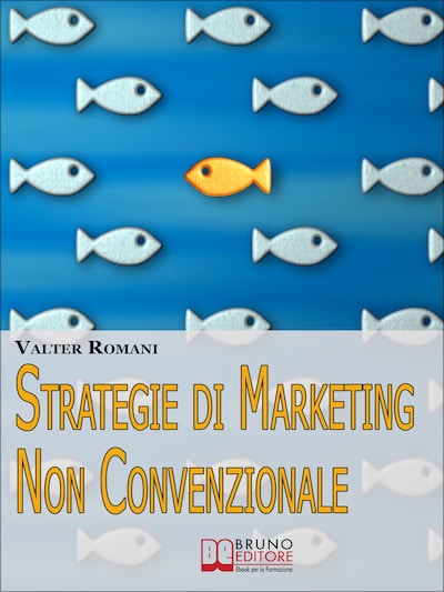 Strategie di Marketing non Convenzionale. Come Imprimere in Maniera Indelebile nella Mente dei Tuoi Clienti il Tuo Brand e i Tuoi Prodotti. (Ebook Italiano - Anteprima Gratis)