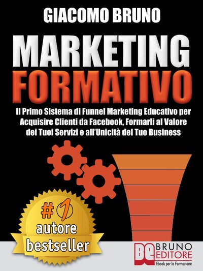 MARKETING FORMATIVO.  Il Primo Sistema di Funnel Marketing Educativo per Acquisire Clienti da Facebook, Formarli al Valore del Tuoi Servizi e all’Unicità del Tuo Business.