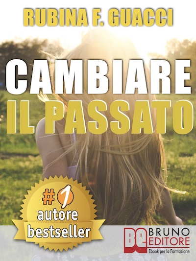 CAMBIARE IL PASSATO. Come Trasformare il Dolore Passato in Crescita Personale e Interiore Per Amare Sé Stessi e Imparare a Sognare.