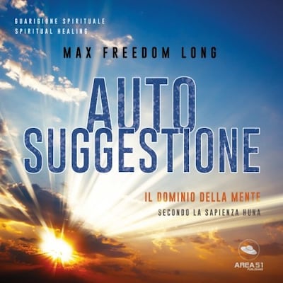 Autosuggestione. Il dominio della mente secondo la sapienza Huna