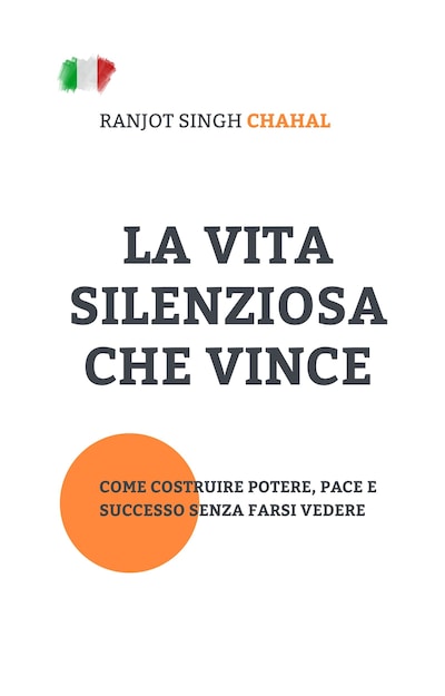 La Vita Silenziosa Che Vince: Come Costruire Potere, Pace e Successo Senza Farsi Vedere