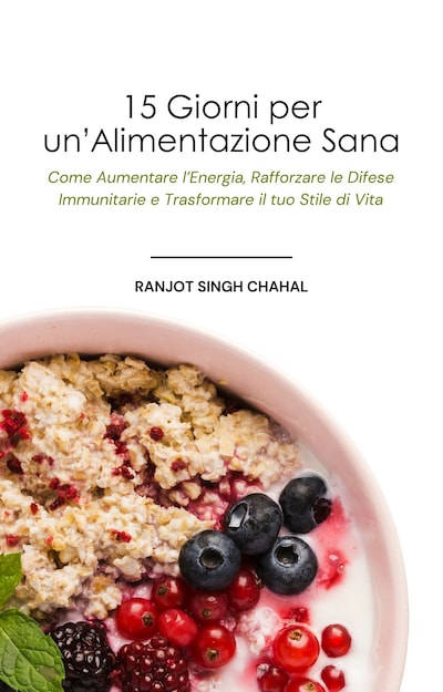 15 Giorni per un’Alimentazione Sana: Come Aumentare l’Energia, Rafforzare le Difese Immunitarie e Trasformare il tuo Stile di Vita