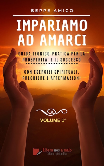 Impariamo ad amarci - Guida teorico-pratica per la prosperità e il successo