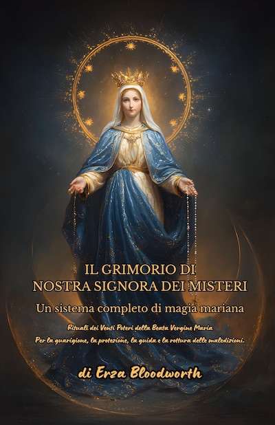 Il Grimorio Di Nostra Signora Dei Misteri:  Un Sistema Completo Di Magia Mariana.